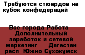 Требуются стюардов на кубок конфедерацийFIFA. - Все города Работа » Дополнительный заработок и сетевой маркетинг   . Дагестан респ.,Южно-Сухокумск г.